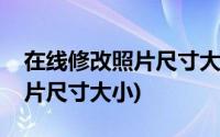 在线修改照片尺寸大小工具官网(在线修改照片尺寸大小)