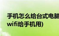 手机怎么给台式电脑连wifi(台式电脑怎么开wifi给手机用)