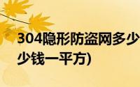 304隐形防盗网多少钱一平方(隐形防盗网多少钱一平方)