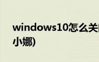 windows10怎么关闭小娜(win10怎么关闭小娜)