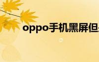 oppo手机黑屏但是有声音怎么解决