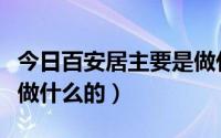 今日百安居主要是做什么的呀（百安居主要是做什么的）