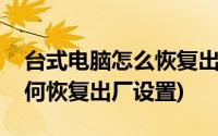 台式电脑怎么恢复出厂设置方法(台式电脑如何恢复出厂设置)