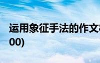 运用象征手法的作文800字(象征手法的作文800)