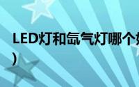 LED灯和氙气灯哪个好(氙气灯和led灯哪个好)