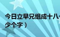 今日立早兄组成十八个字（立早兄可以组合多少个字）