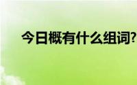 今日概有什么组词?（概有什么组词呢）