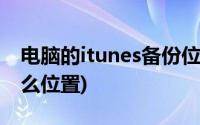 电脑的itunes备份位置(itunes备份到电脑什么位置)