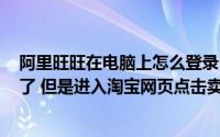 阿里旺旺在电脑上怎么登录(电脑已经安装阿里旺旺 也登录了 但是进入淘宝网页点击卖家旺旺)