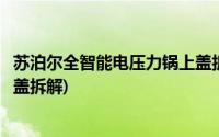 苏泊尔全智能电压力锅上盖拆解图(苏泊尔全智能电压力锅上盖拆解)