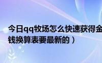 今日qq牧场怎么快速获得金币（QQ牧场最新的东西经验金钱换算表要最新的）