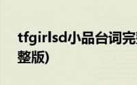 tfgirlsd小品台词完整版(tfgirls小品台词完整版)