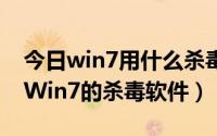 今日win7用什么杀毒软件好（推荐一款适合Win7的杀毒软件）