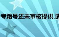 考籍号还未审核提供,请等待区县审核(考籍号)