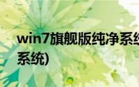 win7旗舰版纯净系统下载(win7旗舰版纯净系统)