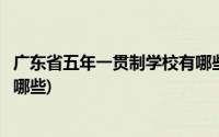 广东省五年一贯制学校有哪些高中(广东省五年一贯制学校有哪些)