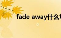 fade away什么意思(fade away)