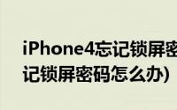 iPhone4忘记锁屏密码怎么办(iphone4s忘记锁屏密码怎么办)