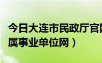 今日大连市民政厅官网（辽宁大连市民政局直属事业单位网）