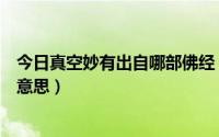 今日真空妙有出自哪部佛经（佛教义中的真空妙有是指什么意思）