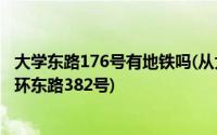 大学东路176号有地铁吗(从大学城南地铁口怎么去大学城外环东路382号)