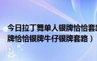 今日拉丁舞单人银牌恰恰套路（怎样跳好少儿单人舞伦巴银牌恰恰银牌牛仔银牌套路）