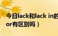 今日lack和lack in的区别（lack in 与lack for有区别吗）