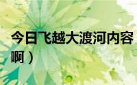 今日飞越大渡河内容（飞渡大渡河了写那些事啊）