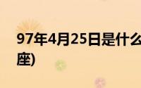 97年4月25日是什么星座(4月25日是什么星座)