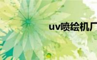 uv喷绘机厂家(uv喷绘)