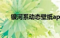 银河系动态壁纸app(银河系动态壁纸)