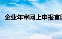 企业年审网上申报官网(企业年审网上申报)