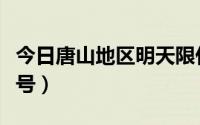 今日唐山地区明天限什么号（唐山明天限什么号）