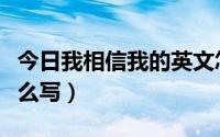 今日我相信我的英文怎么写（我相信的英文怎么写）