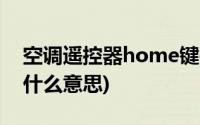 空调遥控器home键是什么意思(Home键是什么意思)