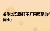 谷歌浏览器打不开网页是为什么(为什么用谷歌浏览器打不开网页)