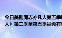 今日美剧同志亦凡人第五季剧情介绍（跪求美剧《同志亦凡人》第二季至第五季视频有重谢噢）