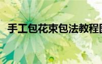 手工包花束包法教程图解(包花束教程图解)