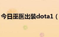 今日巫医出装dota1（DOTA巫医怎么出装·）