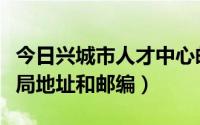 今日兴城市人才中心邮编（辽宁省兴城市人事局地址和邮编）