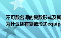 不可数名词的复数形式及其意义(equipment 不可数名词 为什么还有复数形式equipments)