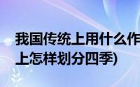 我国传统上用什么作为四季的开始(我国传统上怎样划分四季)