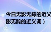 今日无影无踪的近义词是什么 标准答案（无影无踪的近义词）