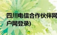 四川电信合作伙伴网址(四川电信合作伙伴门户网登录)