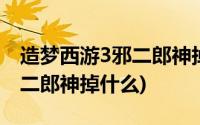 造梦西游3邪二郎神掉什么装备(造梦西游3邪二郎神掉什么)