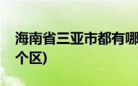 海南省三亚市都有哪些区(海南省三亚市有几个区)