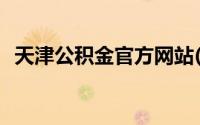 天津公积金官方网站(天津公积金电子账户)