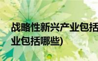 战略性新兴产业包括哪些类型(战略性新兴产业包括哪些)