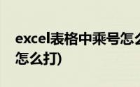 excel表格中乘号怎么打出来(excel表格乘号怎么打)