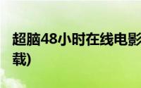 超脑48小时在线电影高清(超脑48小时迅雷下载)